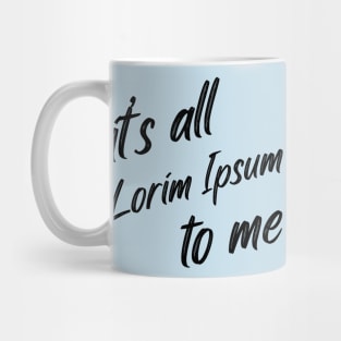 it’s all lorim Ipsum to me Mug